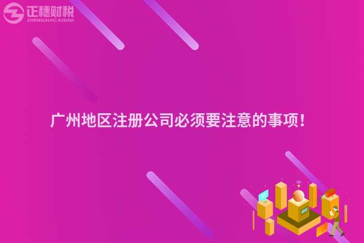 廣州地區(qū)注冊(cè)公司必須要注意的事項(xiàng)！
