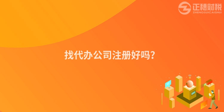 找代辦公司注冊好嗎？