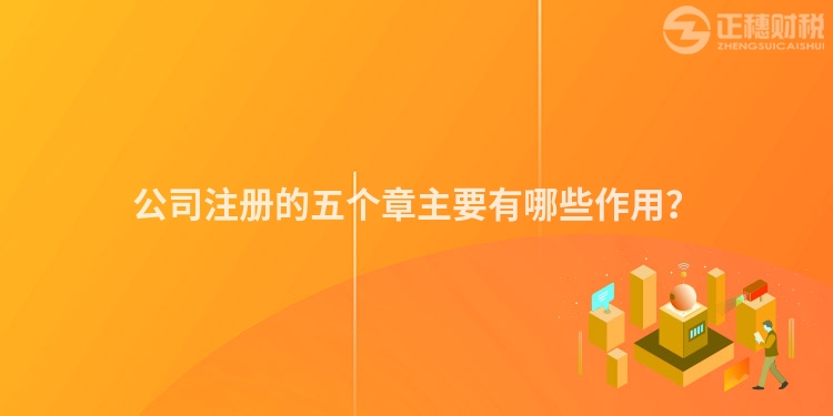 公司注冊(cè)的五個(gè)章主要有哪些作用？