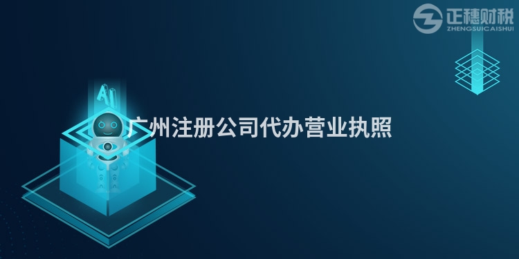 廣州注冊公司代辦營業(yè)執(zhí)照