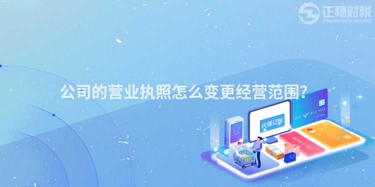 公司的營業執照怎么變更經營范圍？