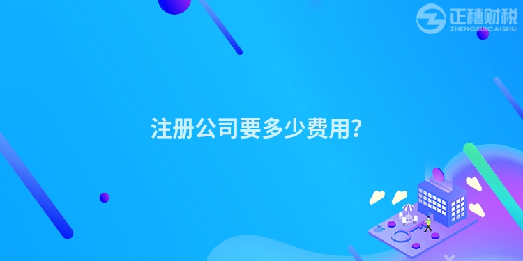 注冊(cè)公司要多少費(fèi)用？