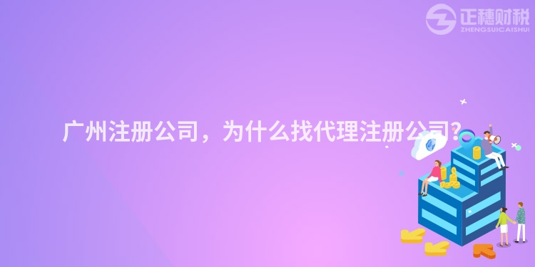 廣州注冊公司，為什么找代理注冊公司？