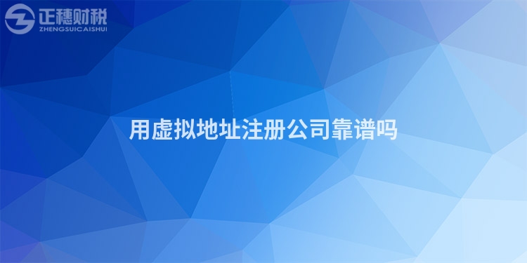 用虛擬地址注冊公司靠譜嗎