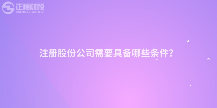 注冊(cè)股份公司需要具備哪些條件？