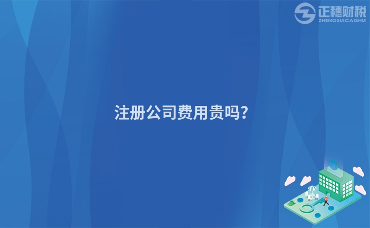 注冊公司費用貴嗎？