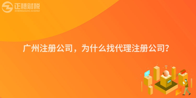 廣州注冊(cè)公司，為什么找代理注冊(cè)公司？