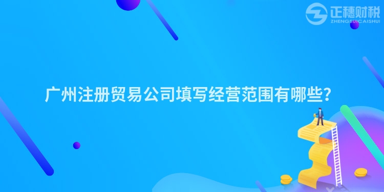 廣州注冊(cè)貿(mào)易公司填寫經(jīng)營(yíng)范圍有哪些？