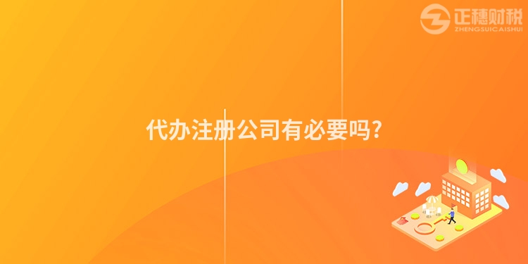 代辦注冊公司有必要嗎?