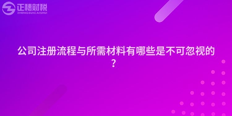 公司注冊流程與所需材料有哪些是不可忽視的？