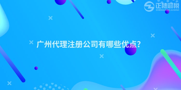 廣州代理注冊公司有哪些優點？