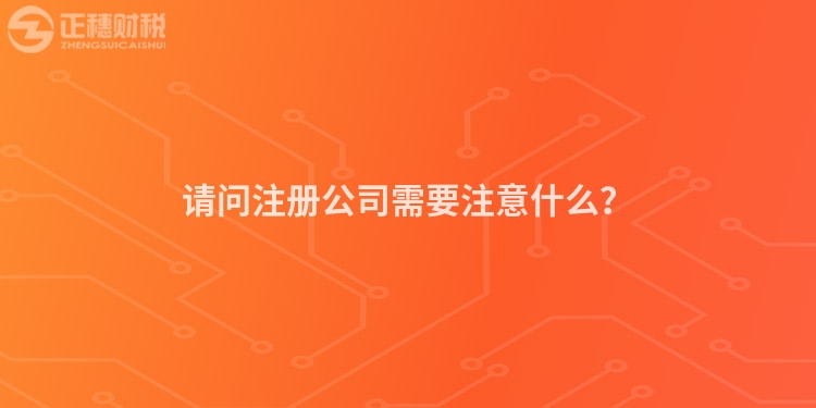 請問注冊公司需要注意什么？