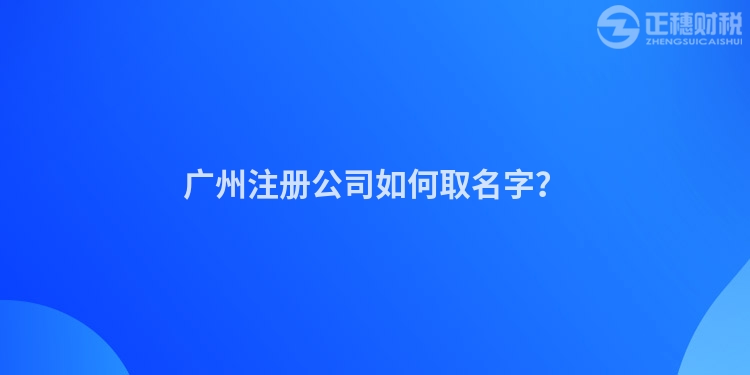 廣州注冊公司如何取名字？