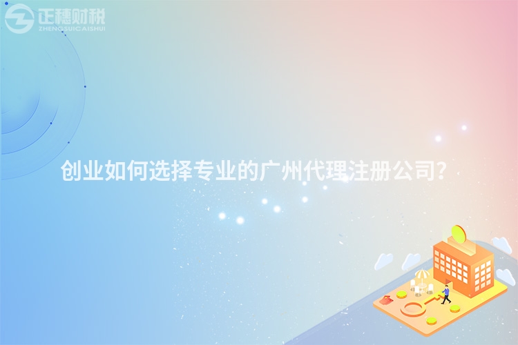 創業如何選擇專業的廣州代理注冊公司？