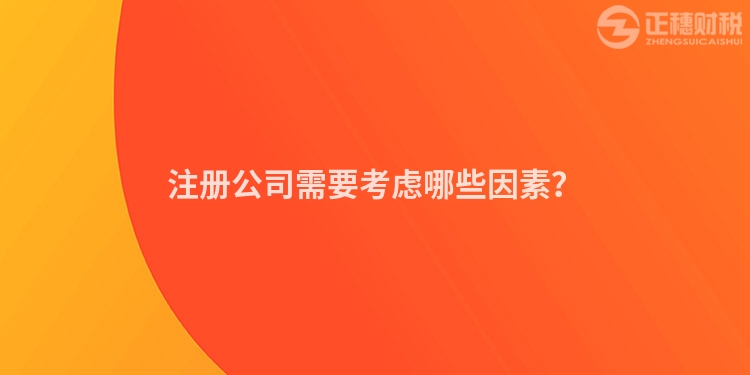 注冊(cè)公司需要考慮哪些因素？