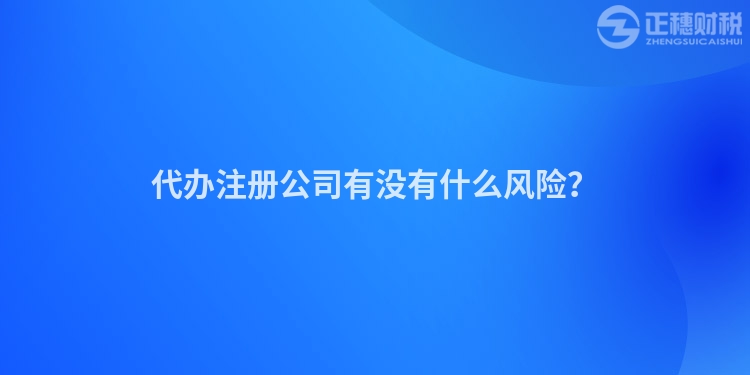 代辦注冊(cè)公司有沒(méi)有什么風(fēng)險(xiǎn)？