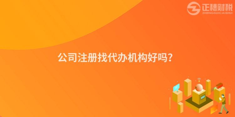 公司注冊找代辦機(jī)構(gòu)好嗎？