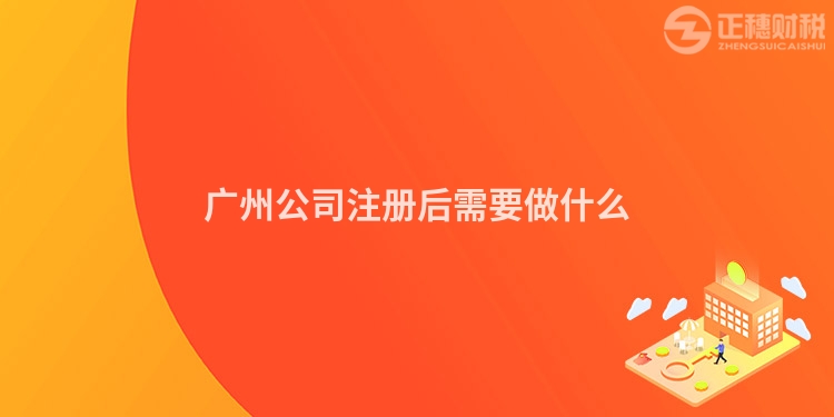 廣州公司注冊后需要做什么