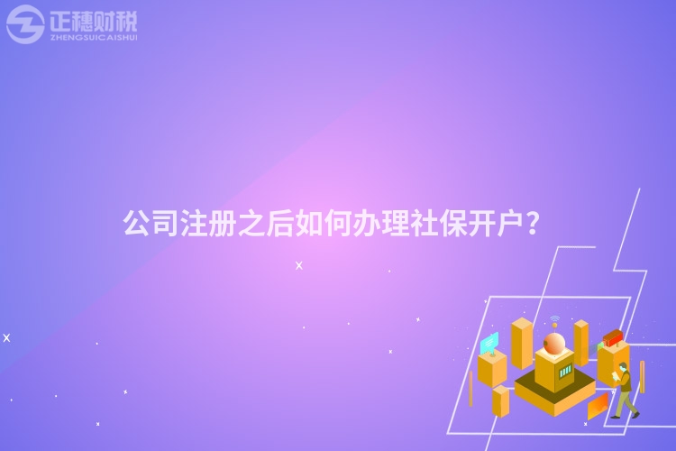 公司注冊之后如何辦理社保開戶？