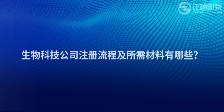 生物科技公司注冊流程及所需材料有哪些？