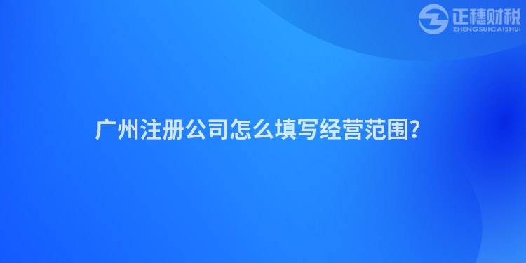 廣州注冊公司怎么填寫經營范圍？