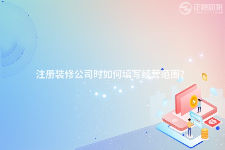 注冊裝修公司時如何填寫經(jīng)營范圍？