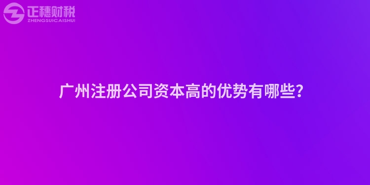 廣州注冊公司資本高的優勢有哪些？