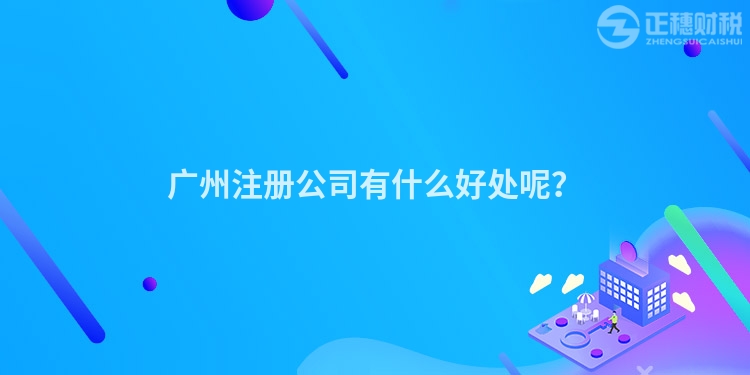 廣州注冊公司有什么好處呢？