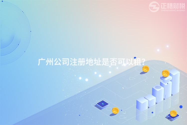廣州公司注冊地址是否可以租？