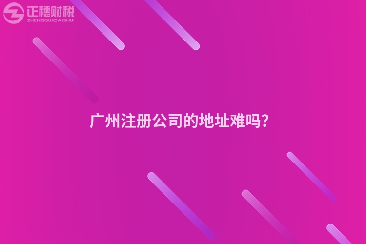 廣州注冊公司的地址難嗎？