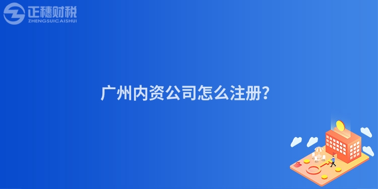 廣州內(nèi)資公司怎么注冊？
