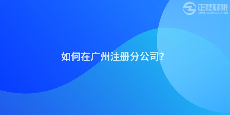 如何在廣州注冊分公司？