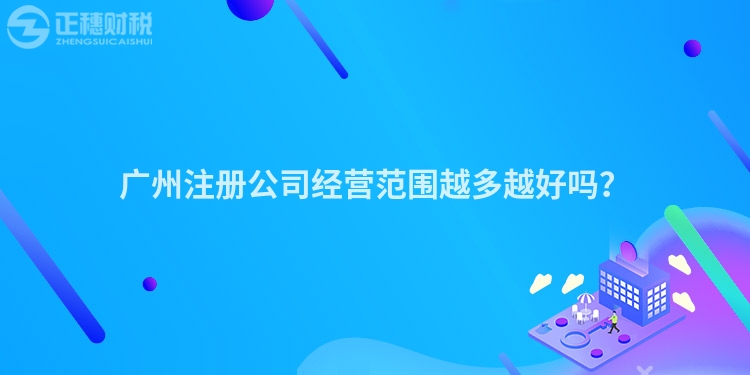 廣州注冊公司經營范圍越多越好嗎？
