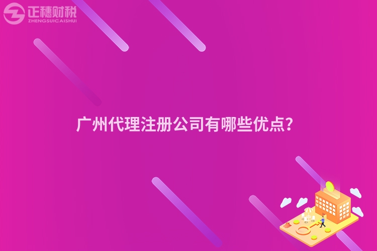 廣州代理注冊(cè)公司有哪些優(yōu)點(diǎn)？