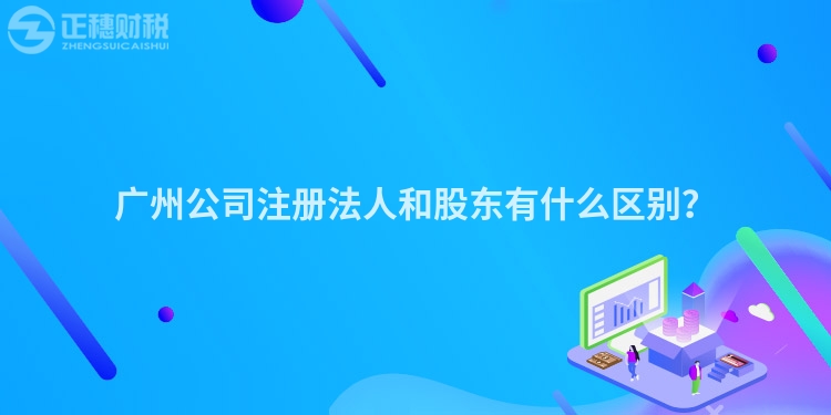 廣州公司注冊法人和股東有什么區別？