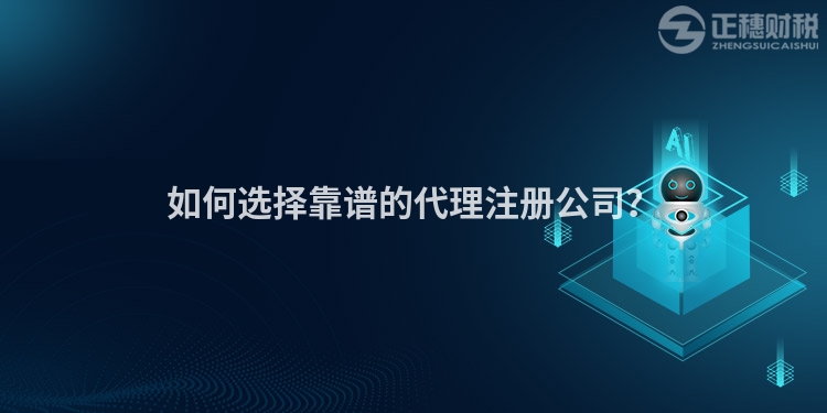 如何選擇靠譜的代理注冊公司？