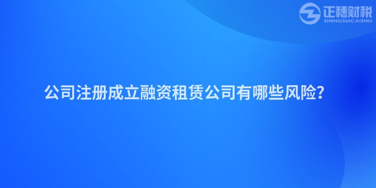 公司注冊成立融資租賃公司有哪些風險？