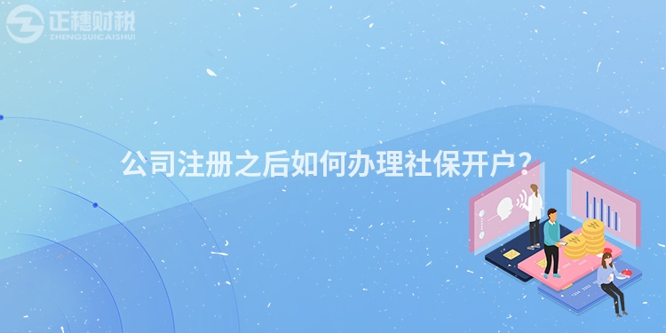 公司注冊之后如何辦理社保開戶？
