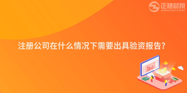注冊公司在什么情況下需要出具驗資報告？