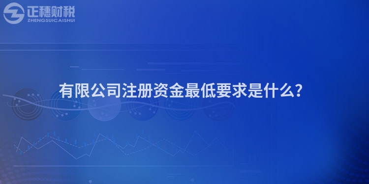有限公司注冊資金最低要求是什么？