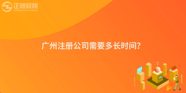 廣州注冊公司需要多長時間？
