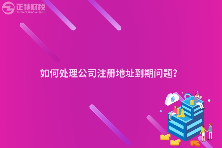 如何處理公司注冊地址到期問題？