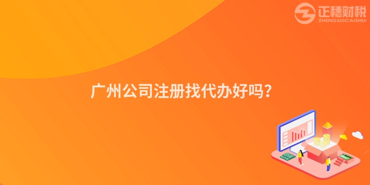 廣州公司注冊找代辦好嗎？