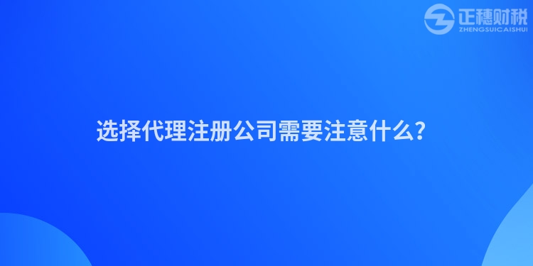 選擇代理注冊公司需要注意什么？