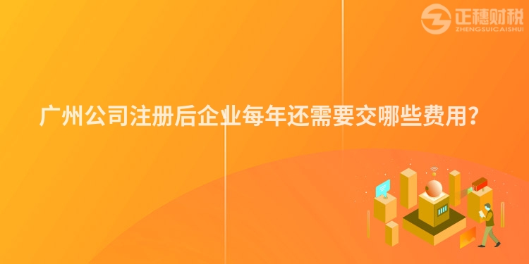 廣州公司注冊后企業每年還需要交哪些費用？