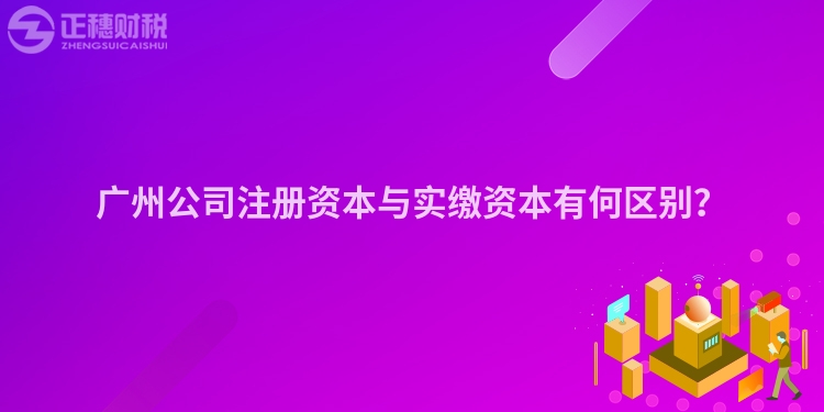 廣州公司注冊資本與實繳資本有何區別？