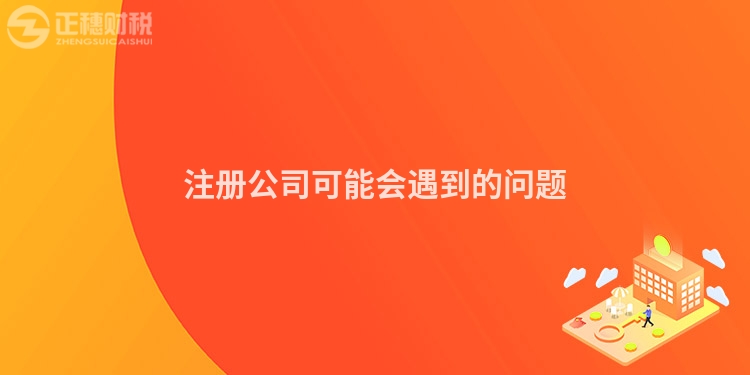 注冊(cè)公司可能會(huì)遇到的問(wèn)題