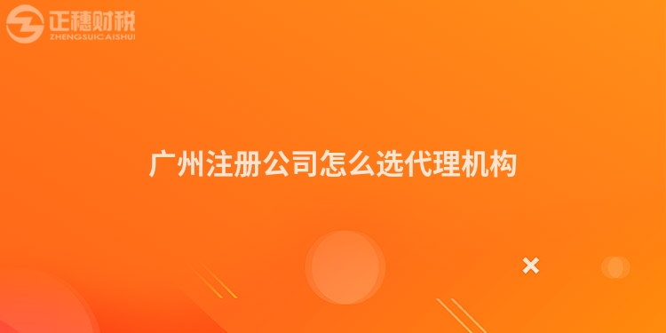 廣州注冊公司怎么選代理機構