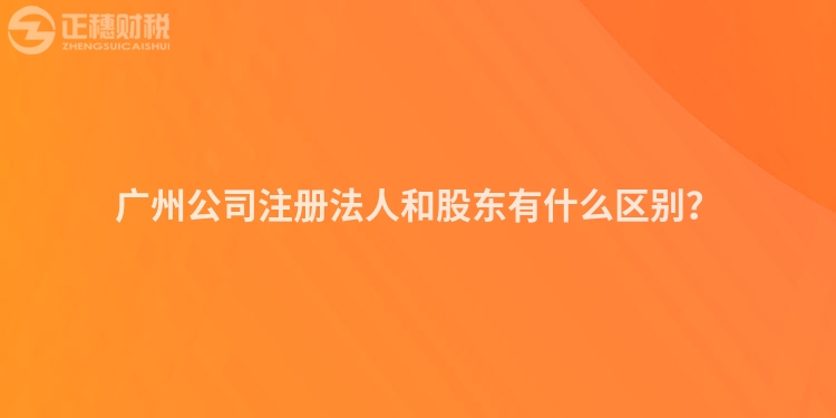 廣州公司注冊(cè)法人和股東有什么區(qū)別？