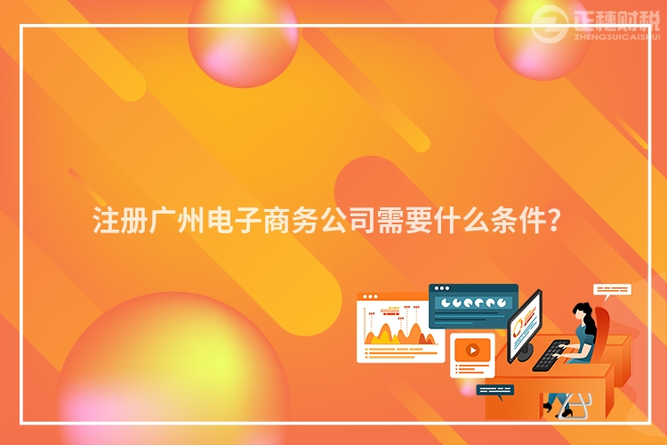 注冊廣州電子商務公司需要什么條件？